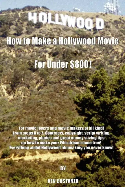 How to Make a Hollywood Movie for Under $800!: For Movie Lovers and Movie Makers of All Kind! from Steps A to Z. Contracts, Copyright, Script Writing, - Paperback