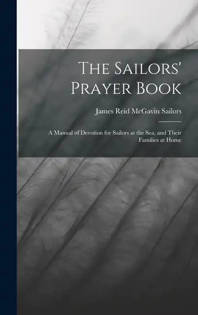The Sailors' Prayer Book: A Manual of Devotion for Sailors at the Sea, and Their Families at Home - Hardcover