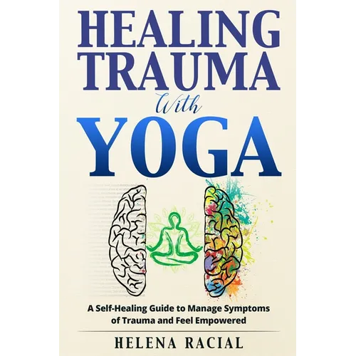 Healing Trauma with Yoga: A Self-Healing Guide to Manage Symptoms of Trauma and Feel Empowered - Paperback