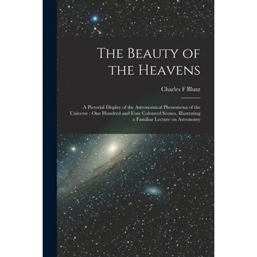 The Beauty of the Heavens: a Pictorial Display of the Astronomical Phenomena of the Universe: One Hundred and Four Coloured Scenes, Illustrating - Paperback