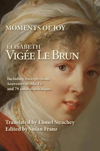 Moments of Joy Elizabeth Vigee Le Brun: Including excerpts from Souvenirs de Ma Vie and 79 color illustrations - Paperback