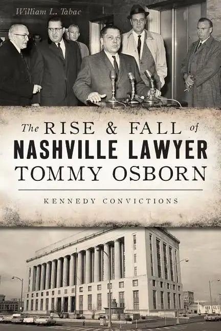 The Rise & Fall of Nashville Lawyer Tommy Osborn: Kennedy Convictions - Paperback