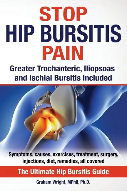 Stop Hip Bursitis Pain: Greater Trochanteric, Iliopsoas and Ischial Bursitis - Paperback
