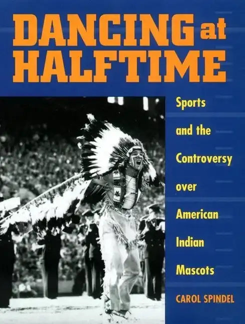Dancing at Halftime: Sports and the Controversy Over American Indian Mascots - Paperback
