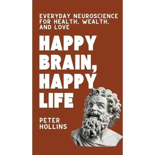 Happy Brain, Happy Life: Everyday Neuroscience of Health, Wealth, and Love - Hardcover