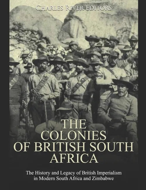 The Colonies of British South Africa: The History and Legacy of British Imperialism in Modern South Africa and Zimbabwe - Paperback