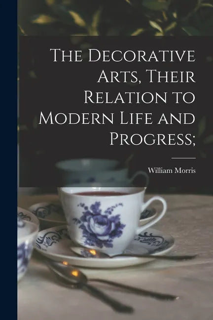 The Decorative Arts, Their Relation to Modern Life and Progress; - Paperback