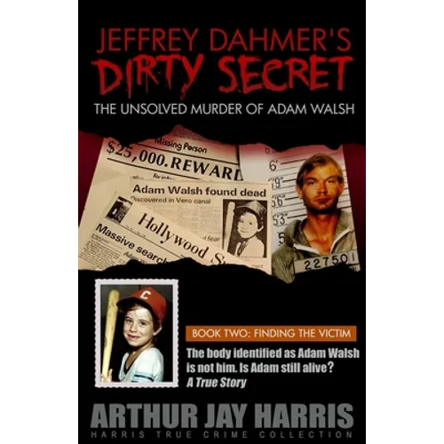 Jeffrey Dahmer's Dirty Secret: The Unsolved Murder of Adam Walsh: BOOK TWO: FINDING THE VICTIM. The body identified as Adam Walsh is not him. Is Adam - Paperback