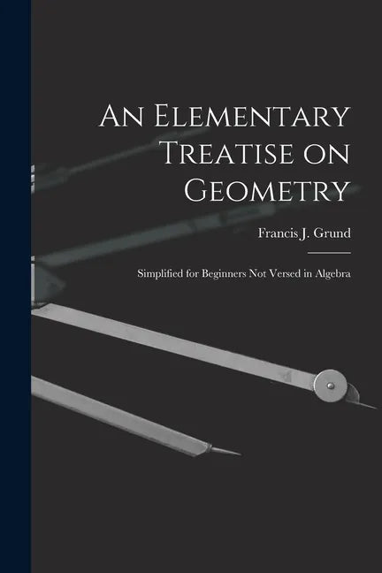 An Elementary Treatise on Geometry: Simplified for Beginners Not Versed in Algebra - Paperback