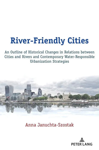 River-Friendly Cities: An Outline of Historical Changes in Relations between Cities and Rivers and Contemporary Water-Responsible Urbanization Strateg - Hardcover