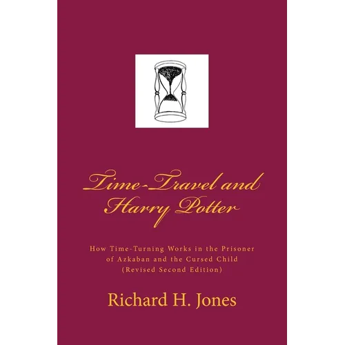 Time-Travel and Harry Potter: How Time Turning Works in the Prisoner of Azkaban and the Cursed Child, (Revised Edition) - Paperback