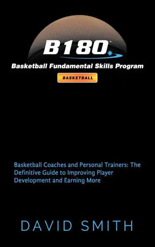 B180 Basketball Fundamental Skills Program: Basketball Coaches and Personal Trainers: The Definitive Guide to Improving Player Development and Earning - Hardcover