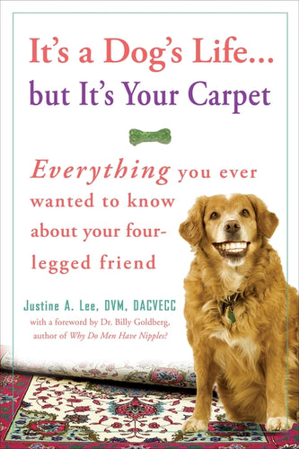 It's a Dog's Life...But It's Your Carpet: Everything You Ever Wanted to Know about Your Four-Legged Friend - Paperback