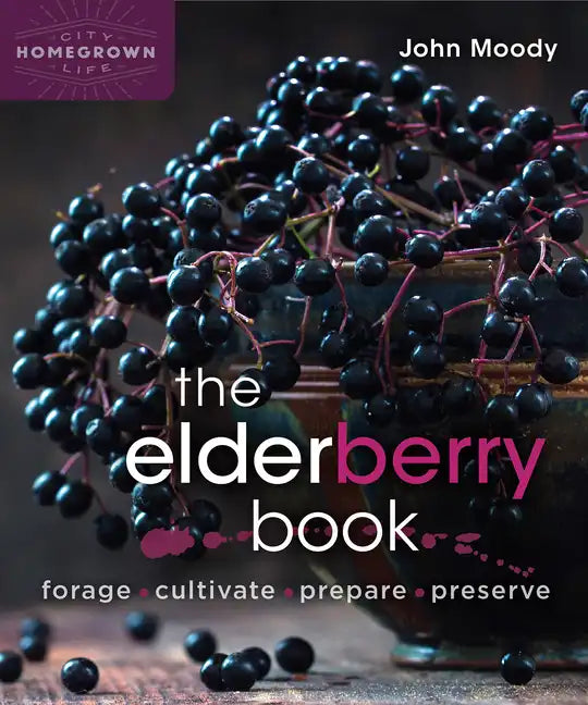 The Elderberry Book: Forage, Cultivate, Prepare, Preserve - Paperback