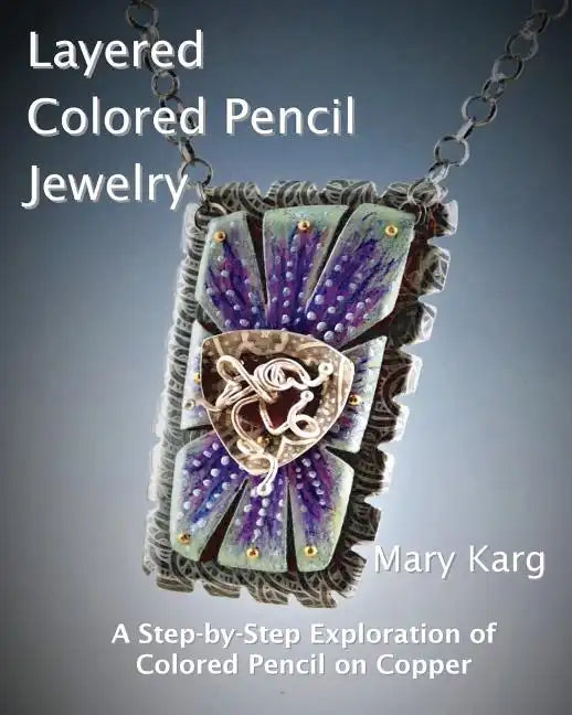 Layered Colored Pencil Jewelry: A Step-by-Step Exploration of Colored Pencil on Copper - Paperback