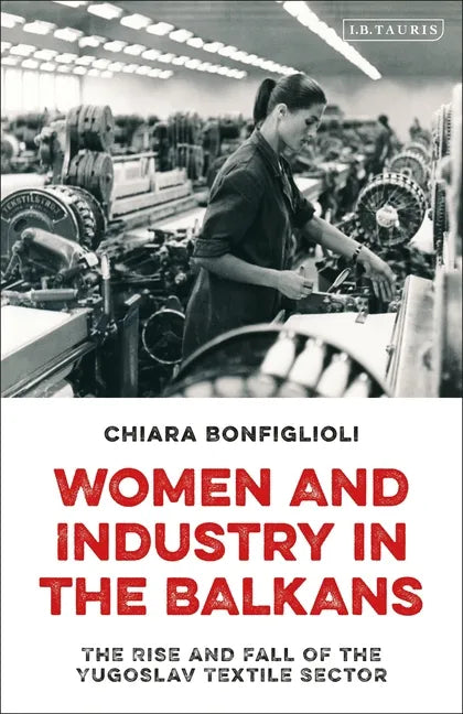 Women and Industry in the Balkans: The Rise and Fall of the Yugoslav Textile Sector - Paperback
