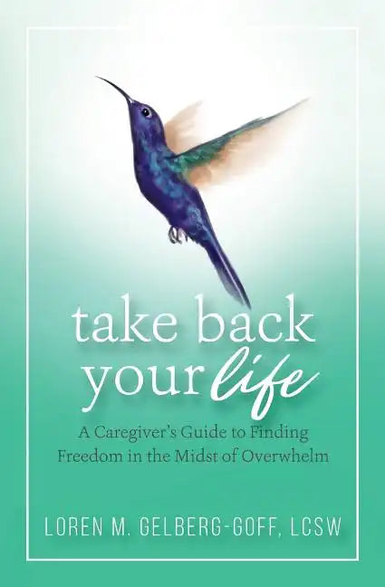 Take Back Your Life: A Caregiver's Guide to Finding Freedom in the Midst of Overwhelm - Paperback