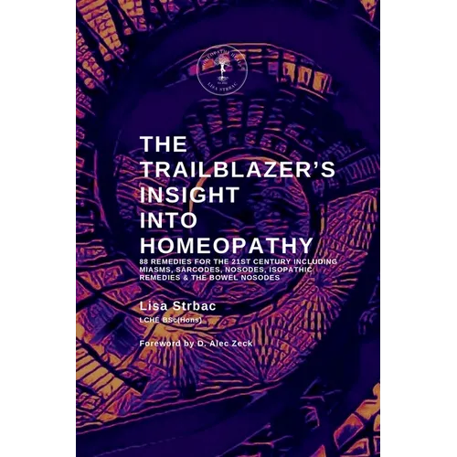 The Trailblazer's Insight Into Homeopathy: 88 Remedies for the 21st Century Including Miasms, Sarcodes, Nosodes, Isopathic Remedies & the Bowel Nosode - Paperback