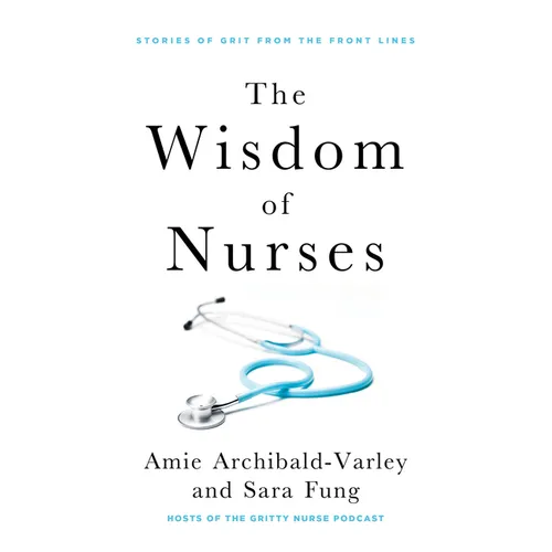 The Wisdom of Nurses: Stories of Grit from the Front Lines - Paperback
