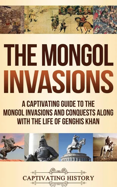 The Mongol Invasions: A Captivating Guide to the Mongol Invasions and Conquests along with the Life of Genghis Khan - Hardcover