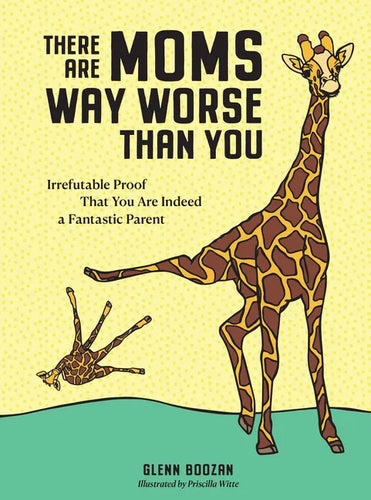 There Are Moms Way Worse Than You: Irrefutable Proof That You Are Indeed a Fantastic Parent - Hardcover