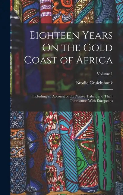 Eighteen Years On the Gold Coast of Africa: Including an Account of the Native Tribes, and Their Intercourse With Europeans; Volume 1 - Hardcover