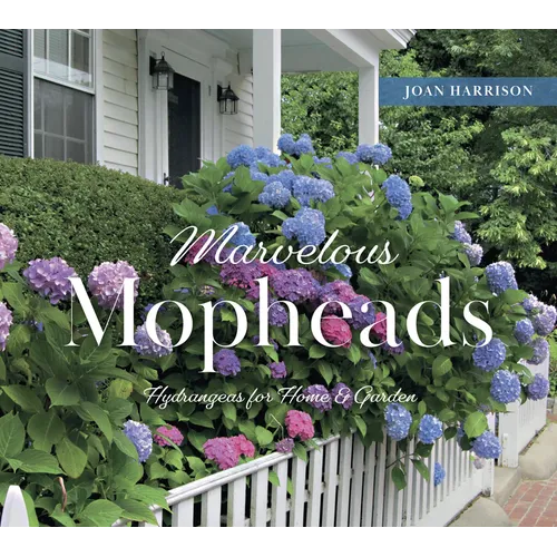 Marvelous Mopheads: Hydrangeas for Home & Garden - Hardcover