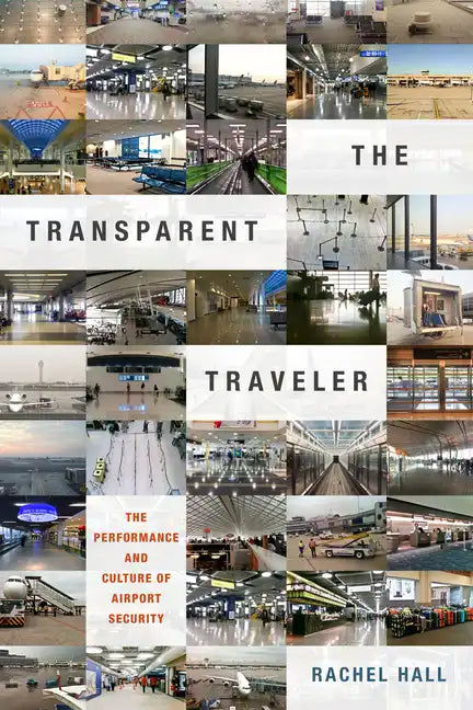 The Transparent Traveler: The Performance and Culture of Airport Security - Paperback