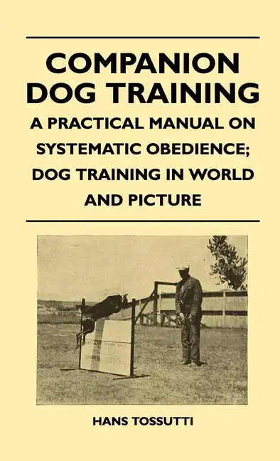 Companion Dog Training - A Practical Manual On Systematic Obedience; Dog Training In World And Picture - Paperback