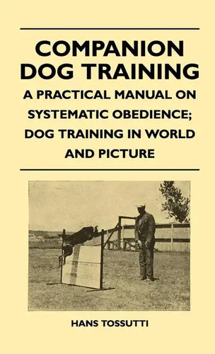Companion Dog Training - A Practical Manual On Systematic Obedience; Dog Training In World And Picture - Paperback
