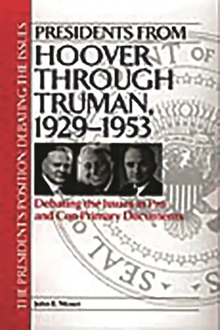 Presidents from Hoover Through Truman, 1929-1953: Debating the Issues in Pro and Con Primary Documents - Hardcover