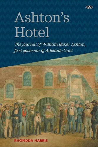 Ashton's Hotel: The Journal of William Baker Ashton, First Governor of the Adelaide Gaol - Paperback