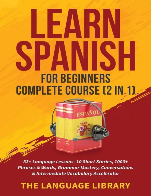 Learn Spanish For Beginners Complete Course (2 in 1): 33+ Language Lessons- 10 Short Stories, 1000+ Phrases& Words, Grammar Mastery, Conversations& In - Paperback