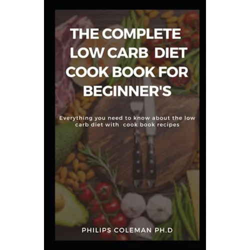 The Complete Low Carb Diet Cook Book for Beginner's: Everything you need to know about the low carb diet with free cook book recipes - Paperback
