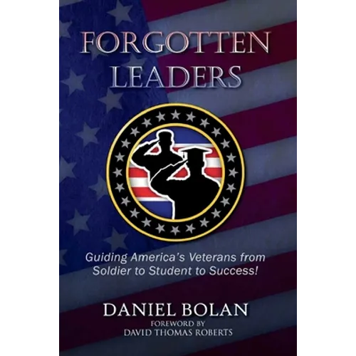 Forgotten Leaders: Guiding America's Veterans from Soldier to Student to Success! - Paperback