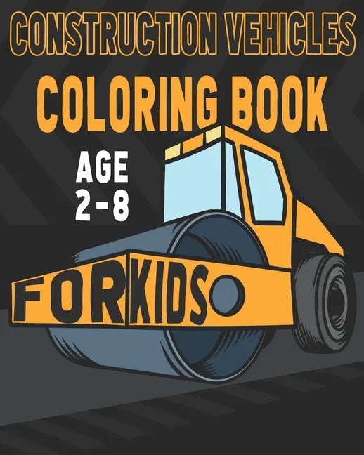 Construction Vehicles Coloring Book For Kids Age 2-8: Birthday and Preschool Prep Perfect Gifts For Children That Love Coloring Construction Vehicles - Paperback