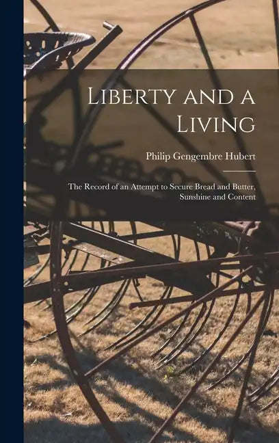 Liberty and a Living: The Record of an Attempt to Secure Bread and Butter, Sunshine and Content - Hardcover