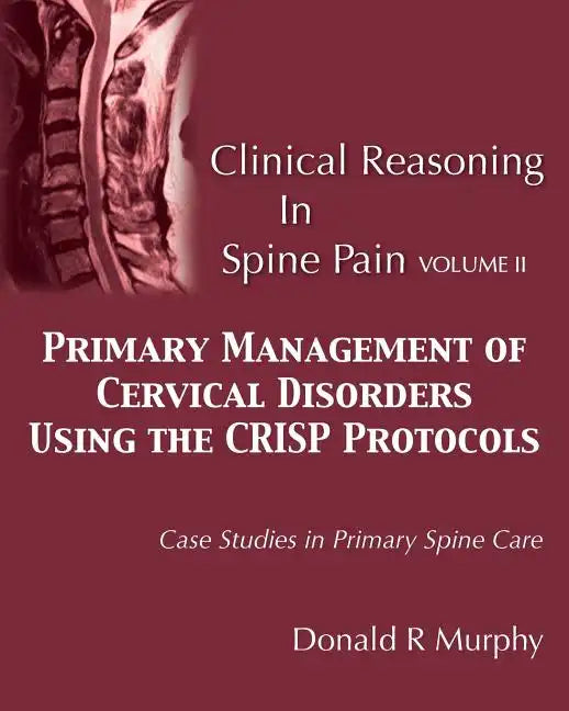 Clinical Reasoning in Spine Pain Volume II: Primary Management of Cervical Disorders Using the CRISP Protocols Case Studies in Primary Spine Care - Paperback