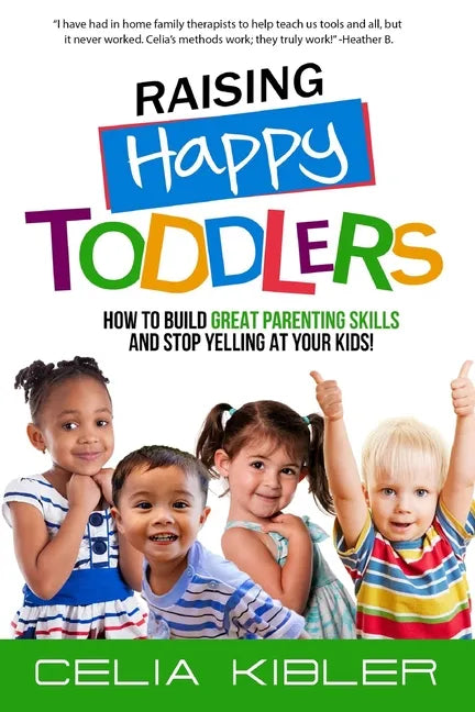 Raising Happy Toddlers: How To Build Great Parenting Skills and Stop Yelling at Your Kids! - Paperback