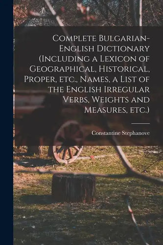 Complete Bulgarian-English Dictionary (including a Lexicon of Geographical, Historical, Proper, etc., Names, a List of the English Irregular Verbs, We - Paperback