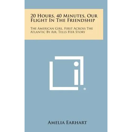 20 Hours, 40 Minutes, Our Flight in the Friendship: The American Girl, First Across the Atlantic by Air, Tells Her Story - Hardcover