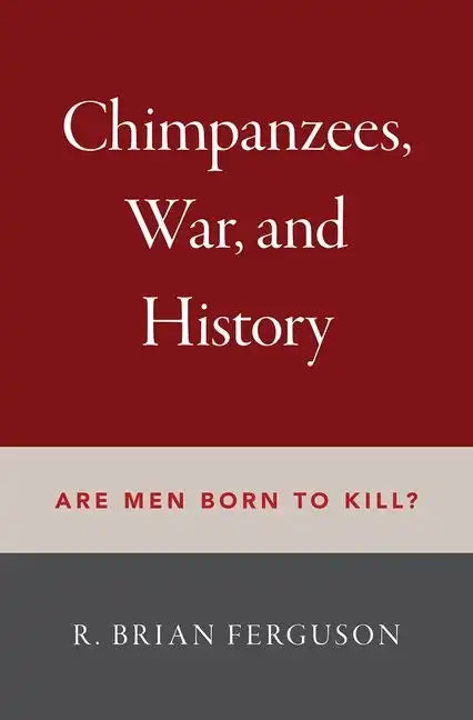 Chimpanzees, War, and History: Are Men Born to Kill? - Hardcover