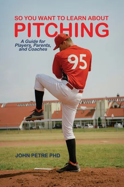 So You Want to Learn About Pitching: A Guide for Players, Parents, and Coaches - Paperback