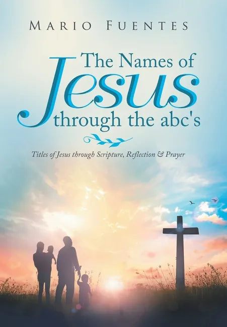 The Names of Jesus Through the Abc's: Titles of Jesus Through Scripture, Reflection & Prayer - Hardcover