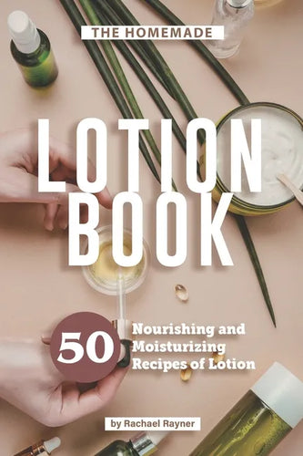The Homemade Lotion Book: 50 Nourishing and Moisturizing Recipes of Lotion - Paperback