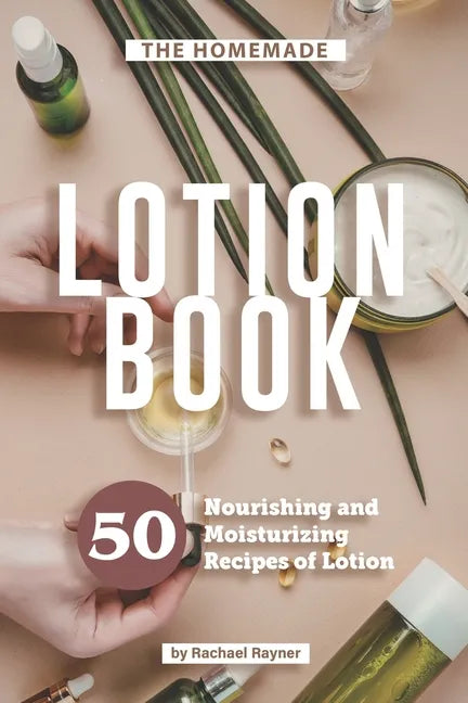 The Homemade Lotion Book: 50 Nourishing and Moisturizing Recipes of Lotion - Paperback