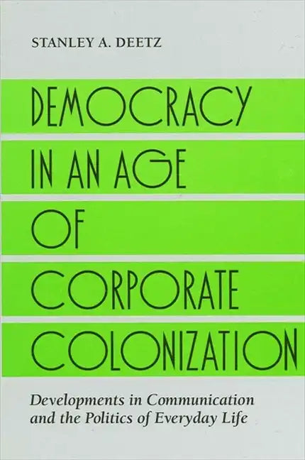 Democracy in an Age of Corporate Colonization: Developments in Communication and the Politics of Everyday Life - Paperback