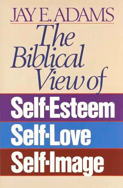The Biblical View of Self-Esteem, Self-Love, and Self-Image - Paperback
