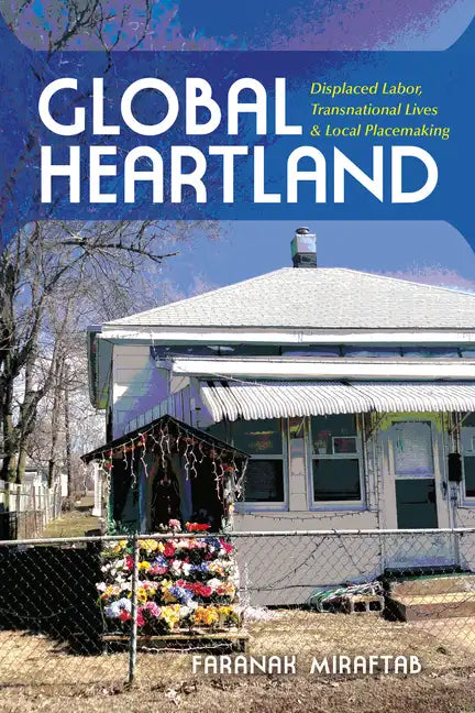 Global Heartland: Displaced Labor, Transnational Lives, and Local Placemaking - Paperback