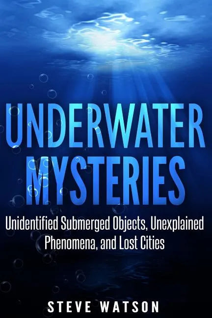 Underwater Mysteries: Unidentified Submerged Objects, Unexplained Phenomena, and Lost Cities - Paperback